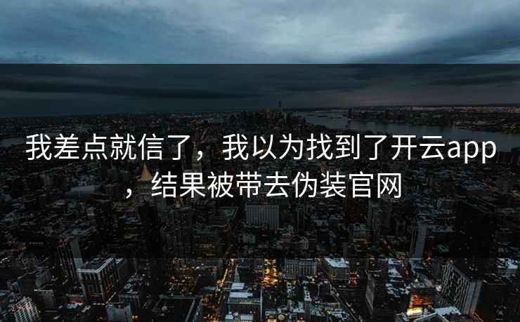 我差点就信了，我以为找到了开云app，结果被带去伪装官网