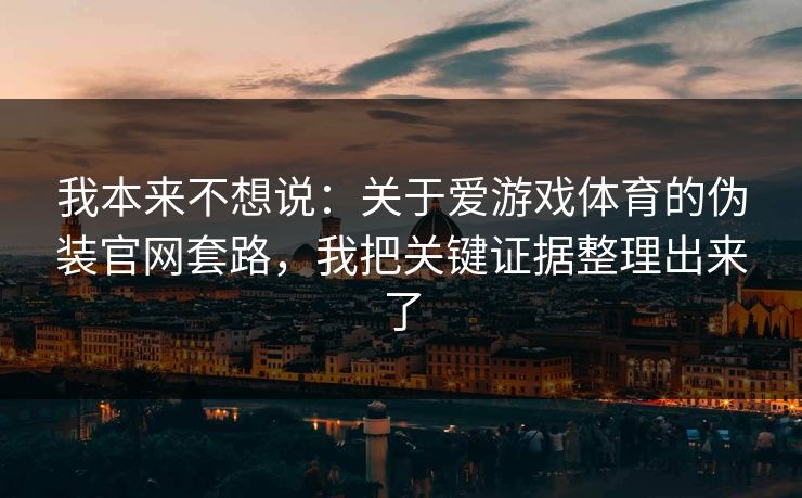 我本来不想说：关于爱游戏体育的伪装官网套路，我把关键证据整理出来了