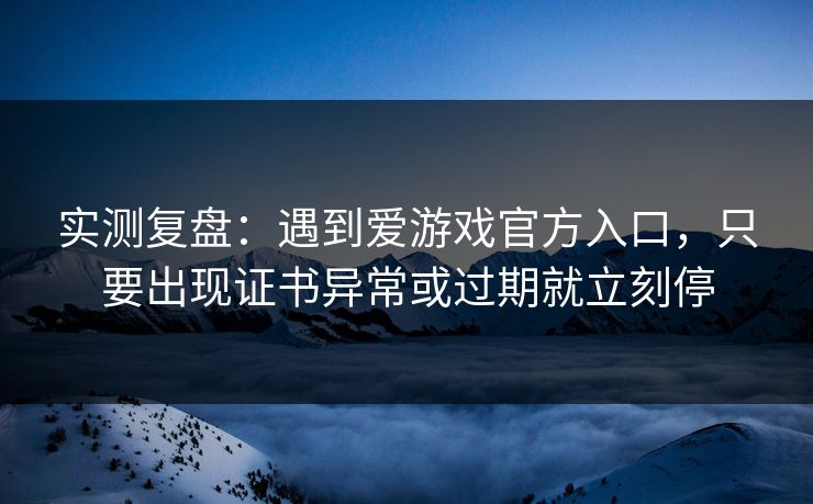 实测复盘：遇到爱游戏官方入口，只要出现证书异常或过期就立刻停