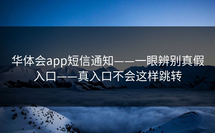 华体会app短信通知——一眼辨别真假入口——真入口不会这样跳转