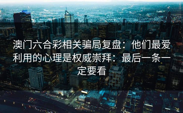 澳门六合彩相关骗局复盘：他们最爱利用的心理是权威崇拜：最后一条一定要看