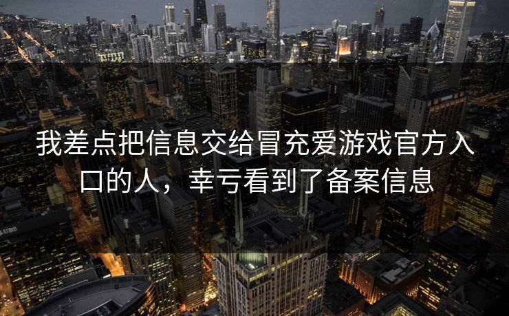 我差点把信息交给冒充爱游戏官方入口的人，幸亏看到了备案信息