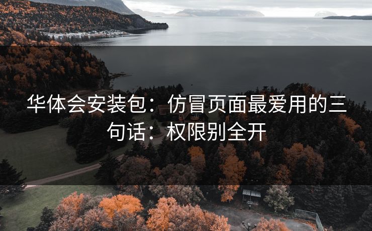 华体会安装包：仿冒页面最爱用的三句话：权限别全开