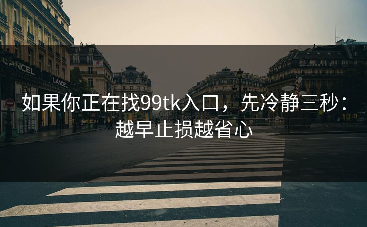 如果你正在找99tk入口，先冷静三秒：越早止损越省心
