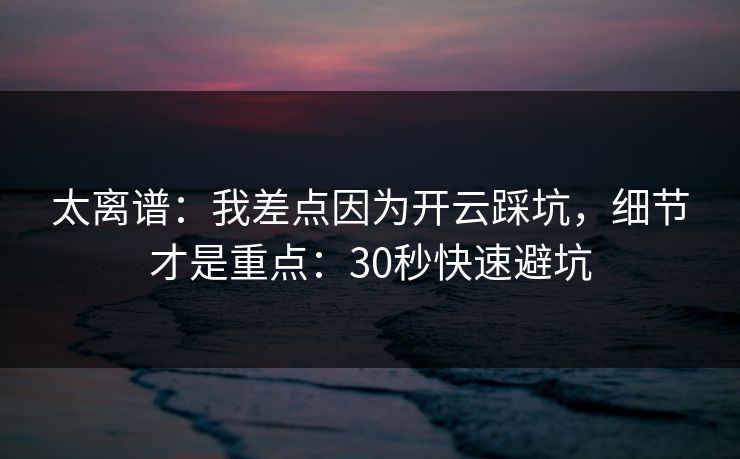 太离谱：我差点因为开云踩坑，细节才是重点：30秒快速避坑