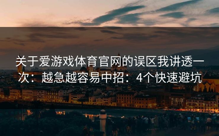 关于爱游戏体育官网的误区我讲透一次：越急越容易中招：4个快速避坑