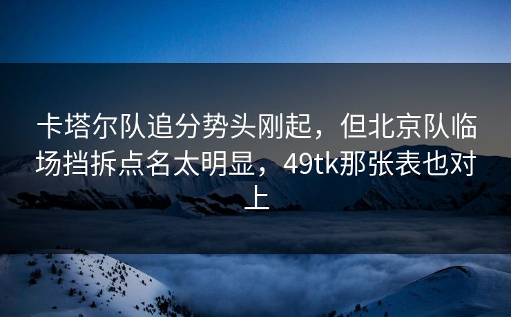卡塔尔队追分势头刚起，但北京队临场挡拆点名太明显，49tk那张表也对上