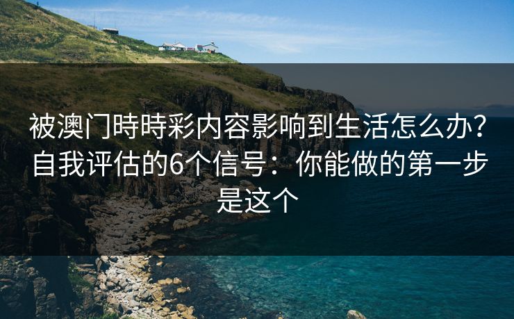 被澳门時時彩内容影响到生活怎么办？自我评估的6个信号：你能做的第一步是这个